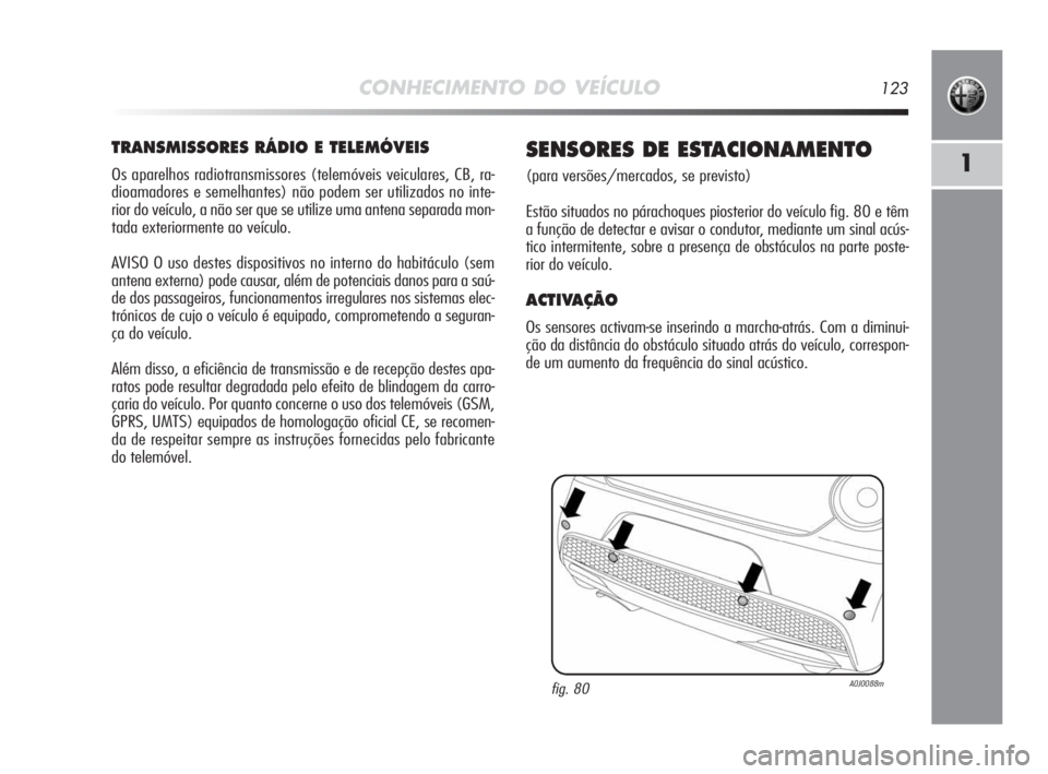 Alfa Romeo MiTo 2010 Manual de Uso e Manutenção (in Portuguese) CONHECIMENTO DO VEÍCULO123
1
TRANSMISSORES RÁDIO E TELEMÓVEIS
Os aparelhos radiotransmissores (telemóveis veiculares, CB, ra-
dioamadores e semelhantes) não podem ser utilizados no inte-
rior do Alfa Romeo MiTo 2010 Manual de Uso e Manutenção (in Portuguese) CONHECIMENTO DO VEÍCULO123
1
TRANSMISSORES RÁDIO E TELEMÓVEIS
Os aparelhos radiotransmissores (telemóveis veiculares, CB, ra-
dioamadores e semelhantes) não podem ser utilizados no inte-
rior do