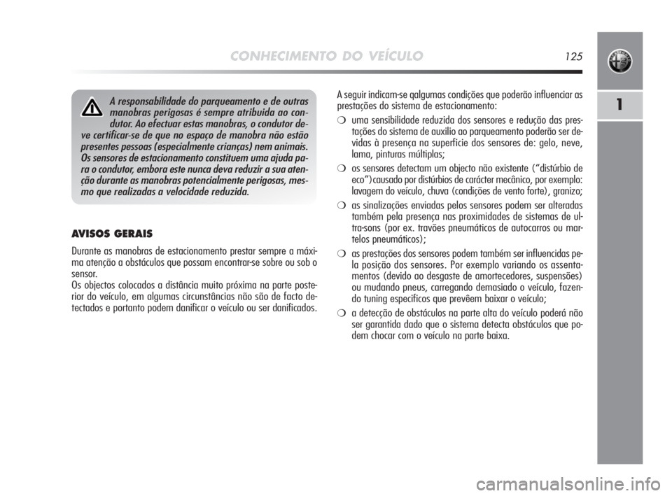 Alfa Romeo MiTo 2010 Manual de Uso e Manutenção (in Portuguese) CONHECIMENTO DO VEÍCULO125
1
AVISOS GERAIS
Durante as manobras de estacionamento prestar sempre a máxi-
ma atenção a obstáculos que possam encontrar-se sobre ou sob o
sensor.
Os objectos colocado Alfa Romeo MiTo 2010 Manual de Uso e Manutenção (in Portuguese) CONHECIMENTO DO VEÍCULO125
1
AVISOS GERAIS
Durante as manobras de estacionamento prestar sempre a máxi-
ma atenção a obstáculos que possam encontrar-se sobre ou sob o
sensor.
Os objectos colocado