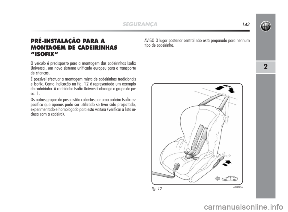 Alfa Romeo MiTo 2010 Manual de Uso e Manutenção (in Portuguese) SEGURANÇA143
2
PRÉ-INSTALAÇÃO PARA A
MONTAGEM DE CADEIRINHAS
“ISOFIX”
O veículo é predisposto para a montagem das cadeirinhas Isofix
Universal, um novo sistema unificado europeu para o tran Alfa Romeo MiTo 2010 Manual de Uso e Manutenção (in Portuguese) SEGURANÇA143
2
PRÉ-INSTALAÇÃO PARA A
MONTAGEM DE CADEIRINHAS
“ISOFIX”
O veículo é predisposto para a montagem das cadeirinhas Isofix
Universal, um novo sistema unificado europeu para o tran