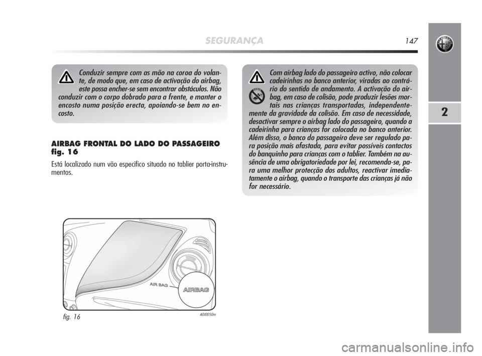 Alfa Romeo MiTo 2010 Manual de Uso e Manutenção (in Portuguese) SEGURANÇA147
2
AIRBAG FRONTAL DO LADO DO PASSAGEIRO
fig. 16
Está localizado num vão especifico situado no tablier porta-instru-
mentos.
Conduzir sempre com as mão na coroa do volan-
te, de modo q Alfa Romeo MiTo 2010 Manual de Uso e Manutenção (in Portuguese) SEGURANÇA147
2
AIRBAG FRONTAL DO LADO DO PASSAGEIRO
fig. 16
Está localizado num vão especifico situado no tablier porta-instru-
mentos.
Conduzir sempre com as mão na coroa do volan-
te, de modo q