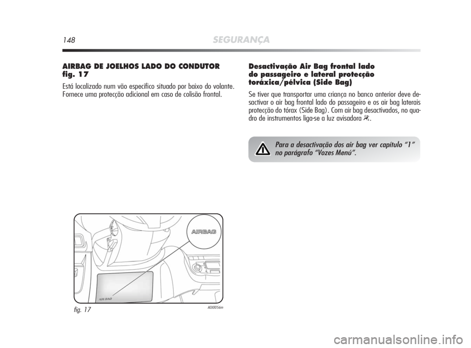 Alfa Romeo MiTo 2010 Manual de Uso e Manutenção (in Portuguese) 148SEGURANÇA
AIRBAG DE JOELHOS LADO DO CONDUTOR
fig. 17
Está localizado num vão especifico situado por baixo do volante.
Fornece uma protecção adicional em caso de colisão frontal.
fig. 17A0J005 Alfa Romeo MiTo 2010 Manual de Uso e Manutenção (in Portuguese) 148SEGURANÇA
AIRBAG DE JOELHOS LADO DO CONDUTOR
fig. 17
Está localizado num vão especifico situado por baixo do volante.
Fornece uma protecção adicional em caso de colisão frontal.
fig. 17A0J005