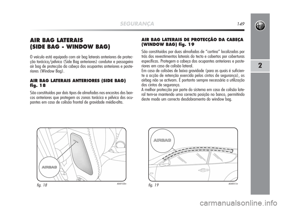 Alfa Romeo MiTo 2010 Manual de Uso e Manutenção (in Portuguese) SEGURANÇA149
2
AIR BAG LATERAIS
(SIDE BAG - WINDOW BAG)
O veículo está equipado com air bag laterais anteriores de protec-
ção torácica/pélvica (Side Bag anteriores) condutor e passageiro
air Alfa Romeo MiTo 2010 Manual de Uso e Manutenção (in Portuguese) SEGURANÇA149
2
AIR BAG LATERAIS
(SIDE BAG - WINDOW BAG)
O veículo está equipado com air bag laterais anteriores de protec-
ção torácica/pélvica (Side Bag anteriores) condutor e passageiro
air