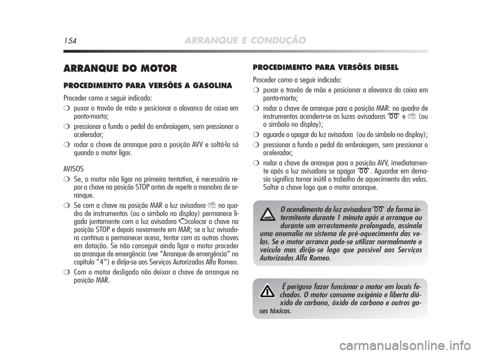 Alfa Romeo MiTo 2010 Manual de Uso e Manutenção (in Portuguese) 154ARRANQUE E CONDUÇÃO
ARRANQUE DO MOTOR
PROCEDIMENTO PARA VERSÕES A GASOLINA
Proceder como a seguir indicado:
❍puxar o travão de mão e posicionar a alavanca da caixa em
ponto-morto;
❍pressio Alfa Romeo MiTo 2010 Manual de Uso e Manutenção (in Portuguese) 154ARRANQUE E CONDUÇÃO
ARRANQUE DO MOTOR
PROCEDIMENTO PARA VERSÕES A GASOLINA
Proceder como a seguir indicado:
❍puxar o travão de mão e posicionar a alavanca da caixa em
ponto-morto;
❍pressio