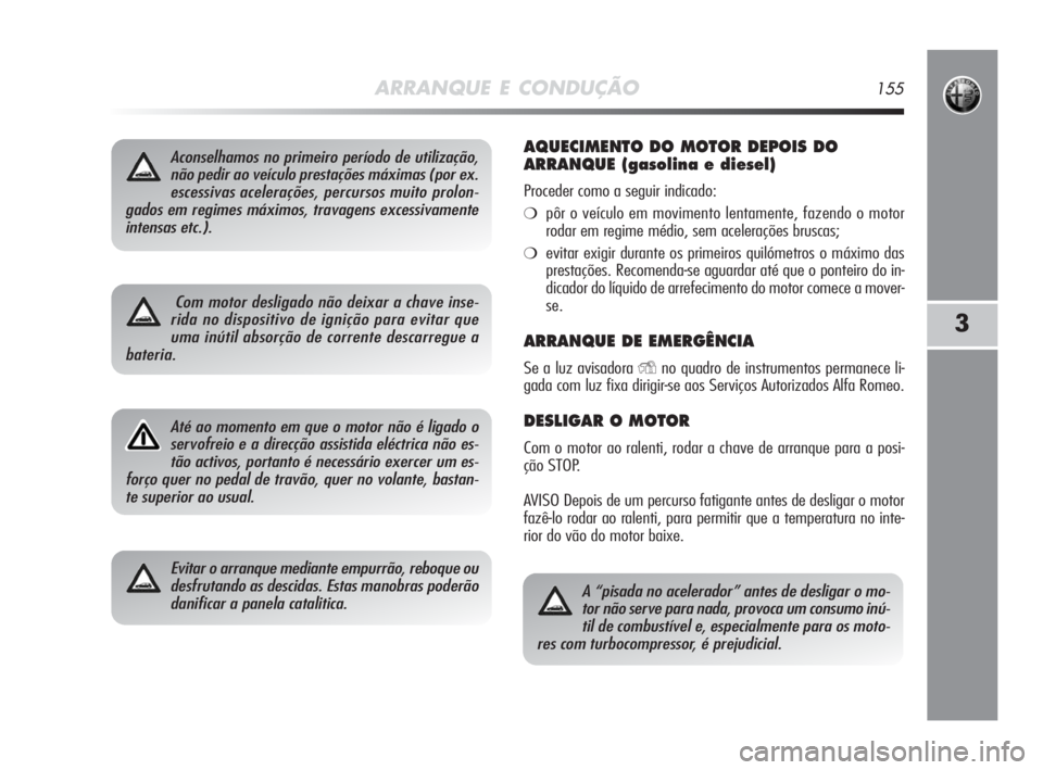 Alfa Romeo MiTo 2010 Manual de Uso e Manutenção (in Portuguese) ARRANQUE E CONDUÇÃO155
3
Aconselhamos no primeiro período de utilização,
não pedir ao veículo prestações máximas (por ex.
escessivas acelerações, percursos muito prolon-
gados em regimes m Alfa Romeo MiTo 2010 Manual de Uso e Manutenção (in Portuguese) ARRANQUE E CONDUÇÃO155
3
Aconselhamos no primeiro período de utilização,
não pedir ao veículo prestações máximas (por ex.
escessivas acelerações, percursos muito prolon-
gados em regimes m