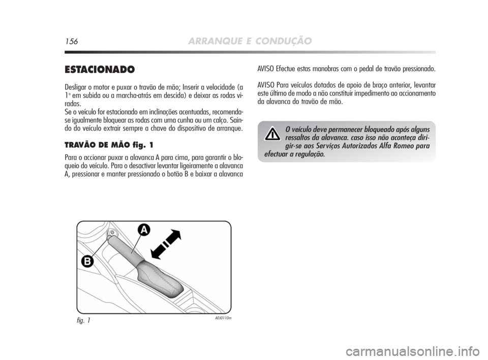 Alfa Romeo MiTo 2010 Manual de Uso e Manutenção (in Portuguese) 156ARRANQUE E CONDUÇÃO
ESTACIONADO
Desligar o motor e puxar o travão de mão; Inserir a velocidade (a
1aem subida ou a marcha-atrás em descida) e deixar as rodas vi-
radas.
Se o veículo for estac Alfa Romeo MiTo 2010 Manual de Uso e Manutenção (in Portuguese) 156ARRANQUE E CONDUÇÃO
ESTACIONADO
Desligar o motor e puxar o travão de mão; Inserir a velocidade (a
1aem subida ou a marcha-atrás em descida) e deixar as rodas vi-
radas.
Se o veículo for estac