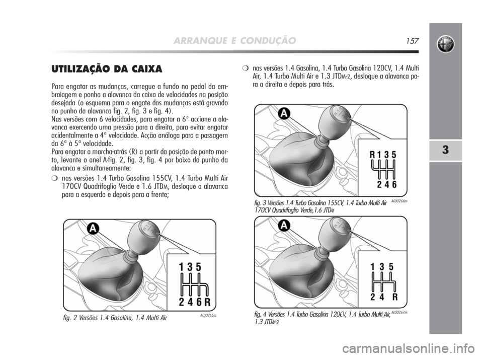 Alfa Romeo MiTo 2010 Manual de Uso e Manutenção (in Portuguese) ARRANQUE E CONDUÇÃO157
3
UTILIZAÇÃO DA CAIXA
Para engatar as mudanças, carregue a fundo no pedal da em-
braiagem e ponha a alavanca da caixa de velocidades na posição
desejada (o esquema para Alfa Romeo MiTo 2010 Manual de Uso e Manutenção (in Portuguese) ARRANQUE E CONDUÇÃO157
3
UTILIZAÇÃO DA CAIXA
Para engatar as mudanças, carregue a fundo no pedal da em-
braiagem e ponha a alavanca da caixa de velocidades na posição
desejada (o esquema para