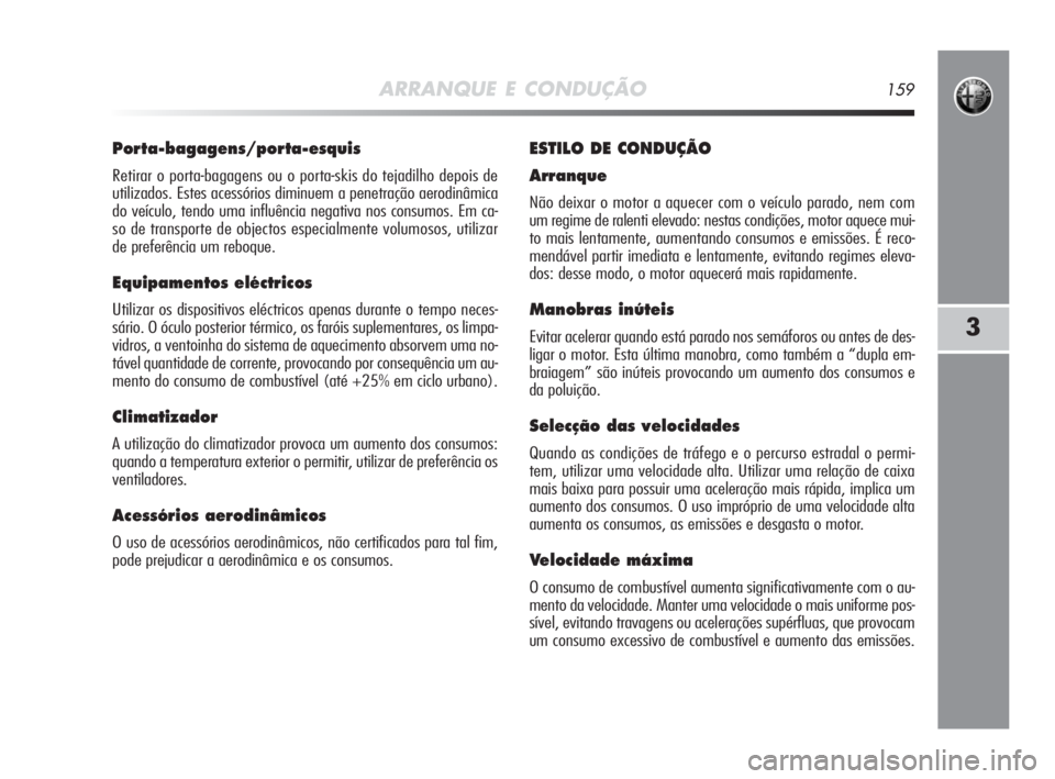 Alfa Romeo MiTo 2010 Manual de Uso e Manutenção (in Portuguese) ARRANQUE E CONDUÇÃO159
3
Porta-bagagens/porta-esquis
Retirar o porta-bagagens ou o porta-skis do tejadilho depois de
utilizados. Estes acessórios diminuem a penetração aerodinâmica
do veículo, Alfa Romeo MiTo 2010 Manual de Uso e Manutenção (in Portuguese) ARRANQUE E CONDUÇÃO159
3
Porta-bagagens/porta-esquis
Retirar o porta-bagagens ou o porta-skis do tejadilho depois de
utilizados. Estes acessórios diminuem a penetração aerodinâmica
do veículo,