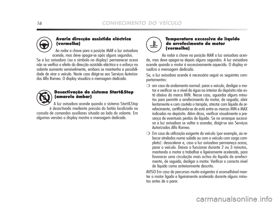 Alfa Romeo MiTo 2010  Manual de Uso e Manutenção (in Portuguese) 16CONHECIMENTO DO VEÍCULO
Te mperatura excessiva do líquido 
de arrefecimento do motor
(vermelha)
Ao rodar a chave na posição MAR a luz avisadora acen-
de, mas deve apagar-se depois alguns segundo