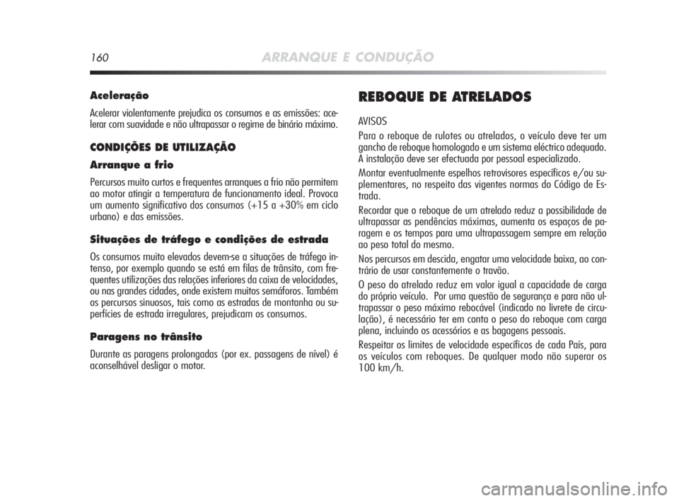 Alfa Romeo MiTo 2010 Manual de Uso e Manutenção (in Portuguese) 160ARRANQUE E CONDUÇÃO
Aceleração
Acelerar violentamente prejudica os consumos e as emissões: ace-
lerar com suavidade e não ultrapassar o regime de binário máximo.
CONDIÇÕES DE UTILIZAÇÃO Alfa Romeo MiTo 2010 Manual de Uso e Manutenção (in Portuguese) 160ARRANQUE E CONDUÇÃO
Aceleração
Acelerar violentamente prejudica os consumos e as emissões: ace-
lerar com suavidade e não ultrapassar o regime de binário máximo.
CONDIÇÕES DE UTILIZAÇÃO