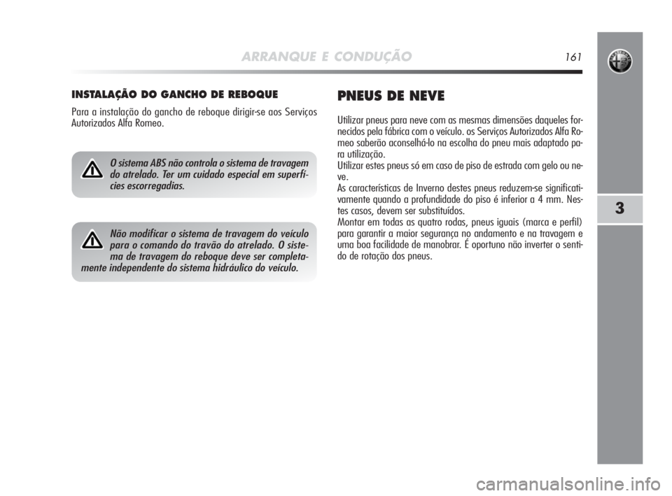 Alfa Romeo MiTo 2010 Manual de Uso e Manutenção (in Portuguese) ARRANQUE E CONDUÇÃO161
3
INSTALAÇÃO DO GANCHO DE REBOQUE
Para a instalação do gancho de reboque dirigir-se aos Serviços
Autorizados Alfa Romeo.
PNEUS DE NEVE
Utilizar pneus para neve com as mes Alfa Romeo MiTo 2010 Manual de Uso e Manutenção (in Portuguese) ARRANQUE E CONDUÇÃO161
3
INSTALAÇÃO DO GANCHO DE REBOQUE
Para a instalação do gancho de reboque dirigir-se aos Serviços
Autorizados Alfa Romeo.
PNEUS DE NEVE
Utilizar pneus para neve com as mes