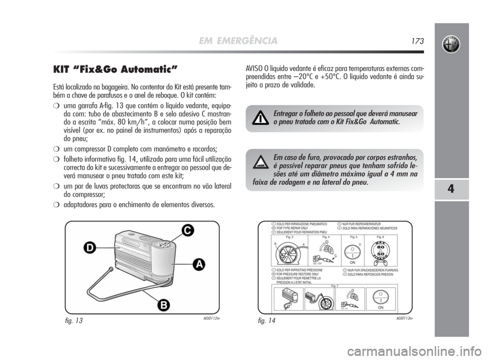 Alfa Romeo MiTo 2010 Manual de Uso e Manutenção (in Portuguese) EM EMERGÊNCIA173
4
KIT “Fix&GoAutomatic”
Está localizado na bagageira. No contentor do Kit está presente tam-
bém a chave de parafusos e o anel de reboque. O kit contém:
❍uma garrafa A-fig. Alfa Romeo MiTo 2010 Manual de Uso e Manutenção (in Portuguese) EM EMERGÊNCIA173
4
KIT “Fix&GoAutomatic”
Está localizado na bagageira. No contentor do Kit está presente tam-
bém a chave de parafusos e o anel de reboque. O kit contém:
❍uma garrafa A-fig.
