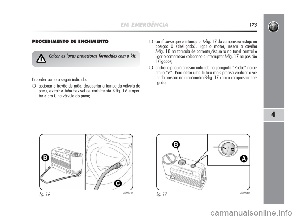 Alfa Romeo MiTo 2010 Manual de Uso e Manutenção (in Portuguese) EM EMERGÊNCIA175
4
PROCEDIMENTODEENCHIMENTO
fig. 16A0J0214m
Calçar as luvas protectoras fornecidas com o kit.
Proceder como a seguir indicado:
❍accionar o travão de mão, desapertar a tampa da v Alfa Romeo MiTo 2010 Manual de Uso e Manutenção (in Portuguese) EM EMERGÊNCIA175
4
PROCEDIMENTODEENCHIMENTO
fig. 16A0J0214m
Calçar as luvas protectoras fornecidas com o kit.
Proceder como a seguir indicado:
❍accionar o travão de mão, desapertar a tampa da v