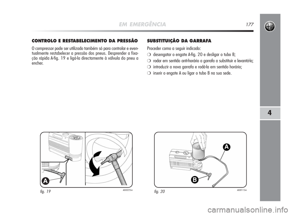 Alfa Romeo MiTo 2010 Manual de Uso e Manutenção (in Portuguese) EM EMERGÊNCIA177
4
fig. 19A0J0225m
A
CONTROLOERESTABELECIMENTODAPRESSÃO
O compressor pode ser utilizado também só para controlar e even-
tualmente restabelecer a pressão dos pneus. Desprender a f Alfa Romeo MiTo 2010 Manual de Uso e Manutenção (in Portuguese) EM EMERGÊNCIA177
4
fig. 19A0J0225m
A
CONTROLOERESTABELECIMENTODAPRESSÃO
O compressor pode ser utilizado também só para controlar e even-
tualmente restabelecer a pressão dos pneus. Desprender a f