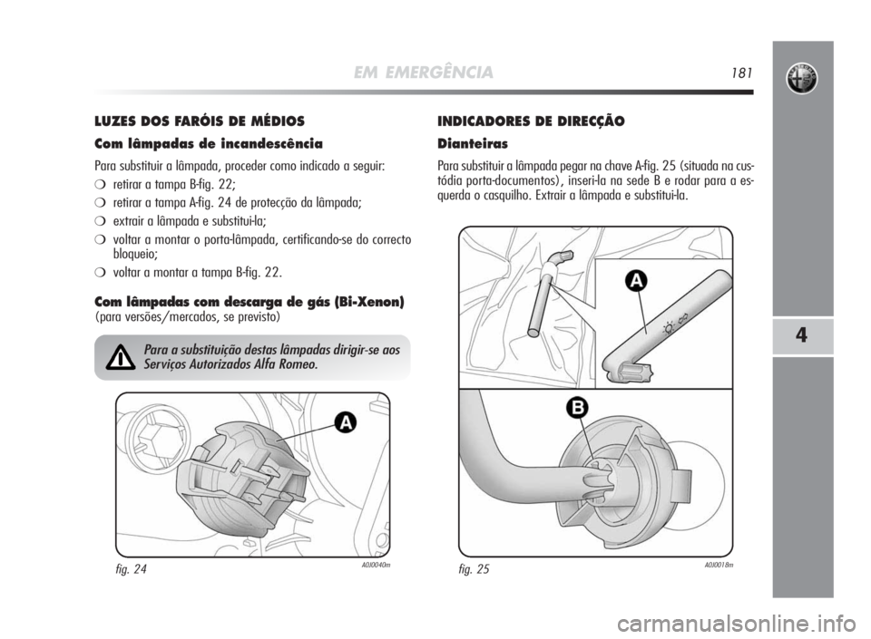 Alfa Romeo MiTo 2010 Manual de Uso e Manutenção (in Portuguese) EM EMERGÊNCIA181
4
LUZES DOSFARÓISDEMÉDIOS
Comlâmpadasde incandescência
Para substituir a lâmpada, proceder como indicado a seguir:
❍retirar a tampa B-fig. 22;
❍retirar a tampa A-fig. 24 de Alfa Romeo MiTo 2010 Manual de Uso e Manutenção (in Portuguese) EM EMERGÊNCIA181
4
LUZES DOSFARÓISDEMÉDIOS
Comlâmpadasde incandescência
Para substituir a lâmpada, proceder como indicado a seguir:
❍retirar a tampa B-fig. 22;
❍retirar a tampa A-fig. 24 de