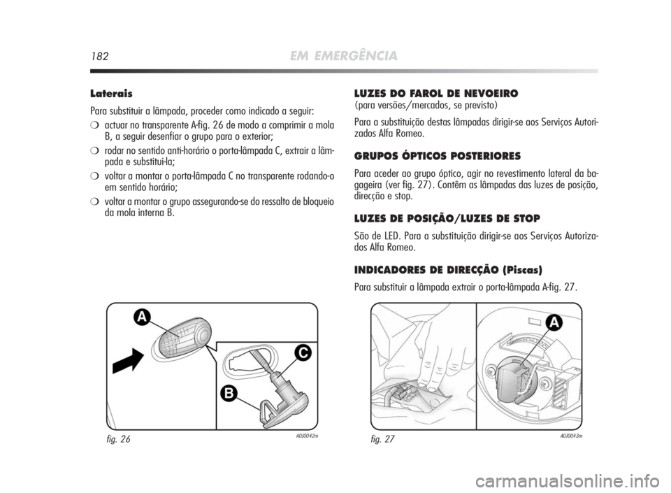 Alfa Romeo MiTo 2010 Manual de Uso e Manutenção (in Portuguese) 182EM EMERGÊNCIA
Laterais
Para substituir a lâmpada, proceder como indicado a seguir:
❍actuar no transparente A-fig. 26 de modo a comprimir a mola
B, a seguir desenfiar o grupo para o exterior;
Alfa Romeo MiTo 2010 Manual de Uso e Manutenção (in Portuguese) 182EM EMERGÊNCIA
Laterais
Para substituir a lâmpada, proceder como indicado a seguir:
❍actuar no transparente A-fig. 26 de modo a comprimir a mola
B, a seguir desenfiar o grupo para o exterior;