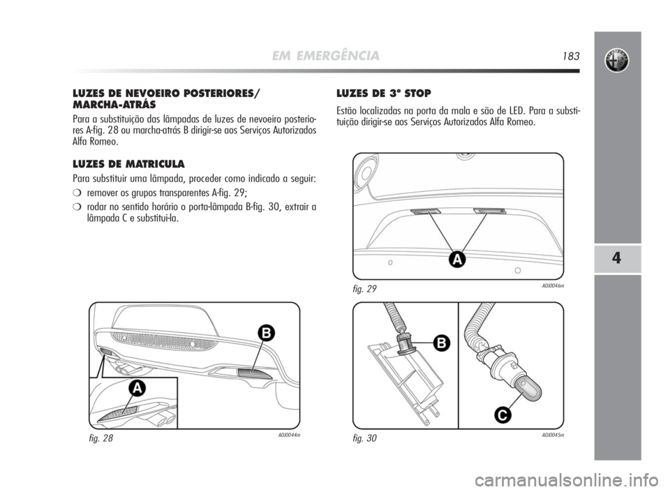 Alfa Romeo MiTo 2010 Manual de Uso e Manutenção (in Portuguese) EM EMERGÊNCIA183
4
LUZES DENEVOEIROPOSTERIORES/
MARCHA-ATRÁS
Para a substituição das lâmpadas de luzes de nevoeiro posterio-
res A-fig. 28 ou marcha-atrás B dirigir-se aos Serviços Autorizados
Alfa Romeo MiTo 2010 Manual de Uso e Manutenção (in Portuguese) EM EMERGÊNCIA183
4
LUZES DENEVOEIROPOSTERIORES/
MARCHA-ATRÁS
Para a substituição das lâmpadas de luzes de nevoeiro posterio-
res A-fig. 28 ou marcha-atrás B dirigir-se aos Serviços Autorizados