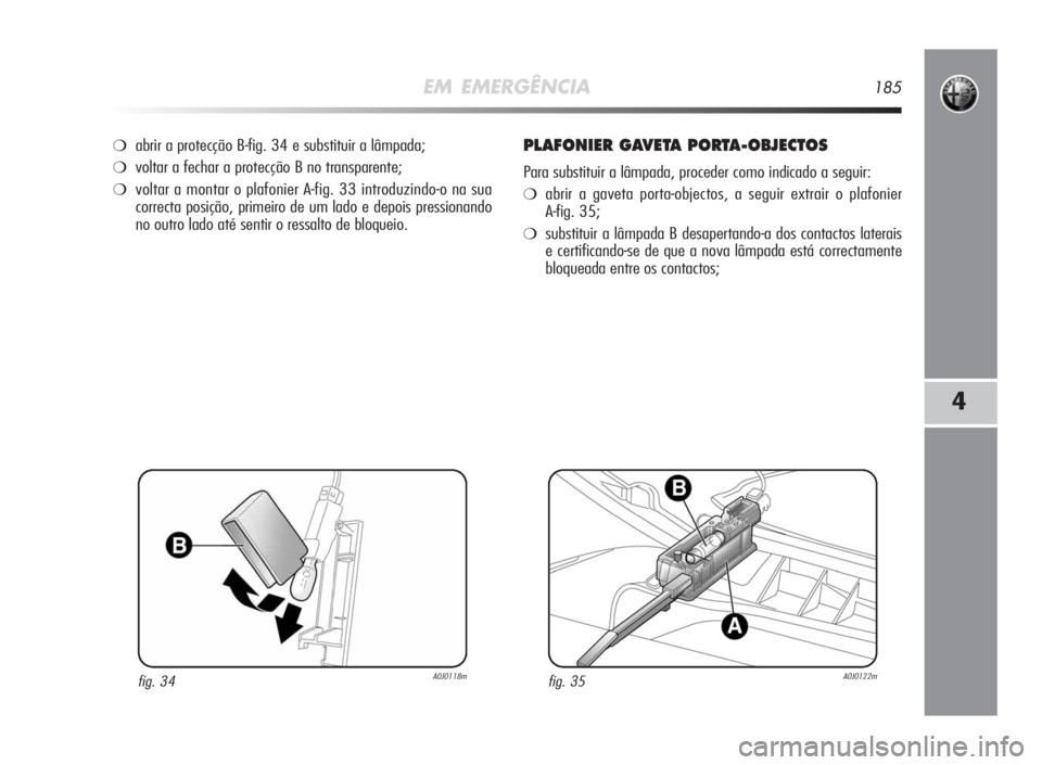 Alfa Romeo MiTo 2010 Manual de Uso e Manutenção (in Portuguese) EM EMERGÊNCIA185
4
❍abrir a protecção B-fig. 34 e substituir a lâmpada;
❍voltar a fechar a protecção B no transparente;
❍voltar a montar o plafonier A-fig. 33 introduzindo-o na sua
correct Alfa Romeo MiTo 2010 Manual de Uso e Manutenção (in Portuguese) EM EMERGÊNCIA185
4
❍abrir a protecção B-fig. 34 e substituir a lâmpada;
❍voltar a fechar a protecção B no transparente;
❍voltar a montar o plafonier A-fig. 33 introduzindo-o na sua
correct