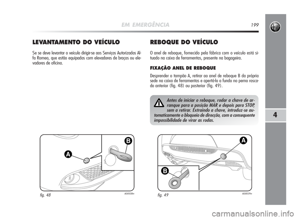 Alfa Romeo MiTo 2010  Manual de Uso e Manutenção (in Portuguese) EM EMERGÊNCIA199
4
Antes de iniciar o reboque, rodar a chave de ar-
ranque para a posição MAR e depois para STOP,
sem a retirar. Extraindo a chave, introduz-se au-
tomaticamente o bloqueio de direc