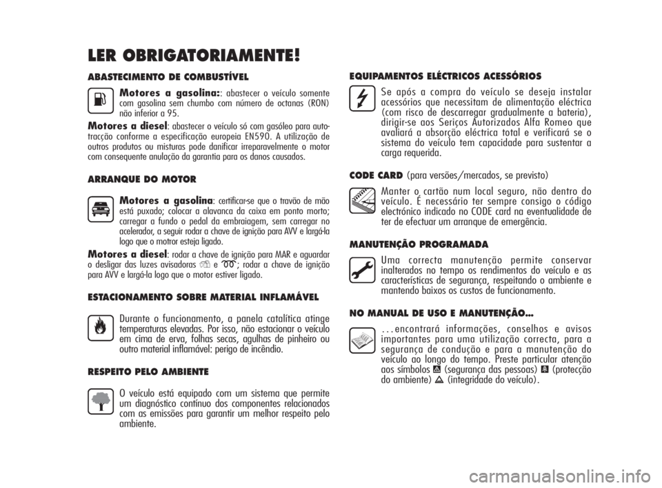 Alfa Romeo MiTo 2010  Manual de Uso e Manutenção (in Portuguese) ABASTECIMENTO DE COMBUSTÍVEL
Motores a gasolina:: abastecer o veículo somente
com gasolina sem chumbo com número de octanas (RON)
não inferior a 95.
Motores a diesel: abastecer o veículo só com 