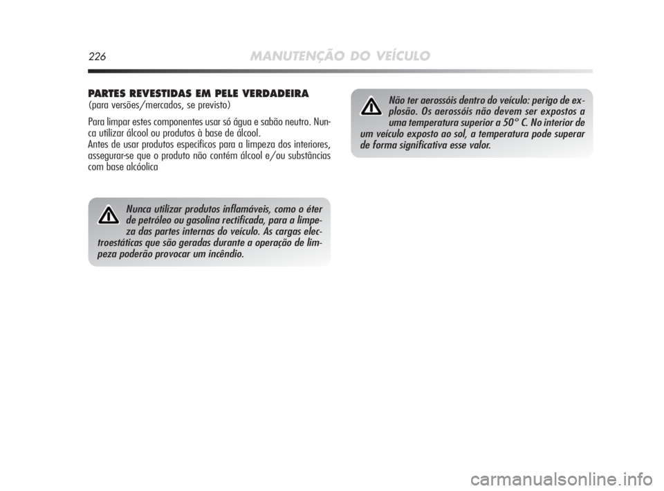 Alfa Romeo MiTo 2010  Manual de Uso e Manutenção (in Portuguese) 226MANUTENÇÃO DO VEÍCULO
Nunca utilizar produtos inflamáveis, como o éter
de petróleo ou gasolina rectificada, para a limpe-
za das partes internas do veículo. As cargas elec-
troestáticas que