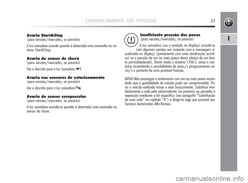 Alfa Romeo MiTo 2010 Manual de Uso e Manutenção (in Portuguese) CONHECIMENTO DO VEÍCULO23
1
Avaria Start&Stop
(para versões/mercados, se previsto)
A luz avisadora acende quando é detectada uma anomalia no sis-
tema Start&Stop.
Avaria do sensor de chuva
(para Alfa Romeo MiTo 2010 Manual de Uso e Manutenção (in Portuguese) CONHECIMENTO DO VEÍCULO23
1
Avaria Start&Stop
(para versões/mercados, se previsto)
A luz avisadora acende quando é detectada uma anomalia no sis-
tema Start&Stop.
Avaria do sensor de chuva
(para