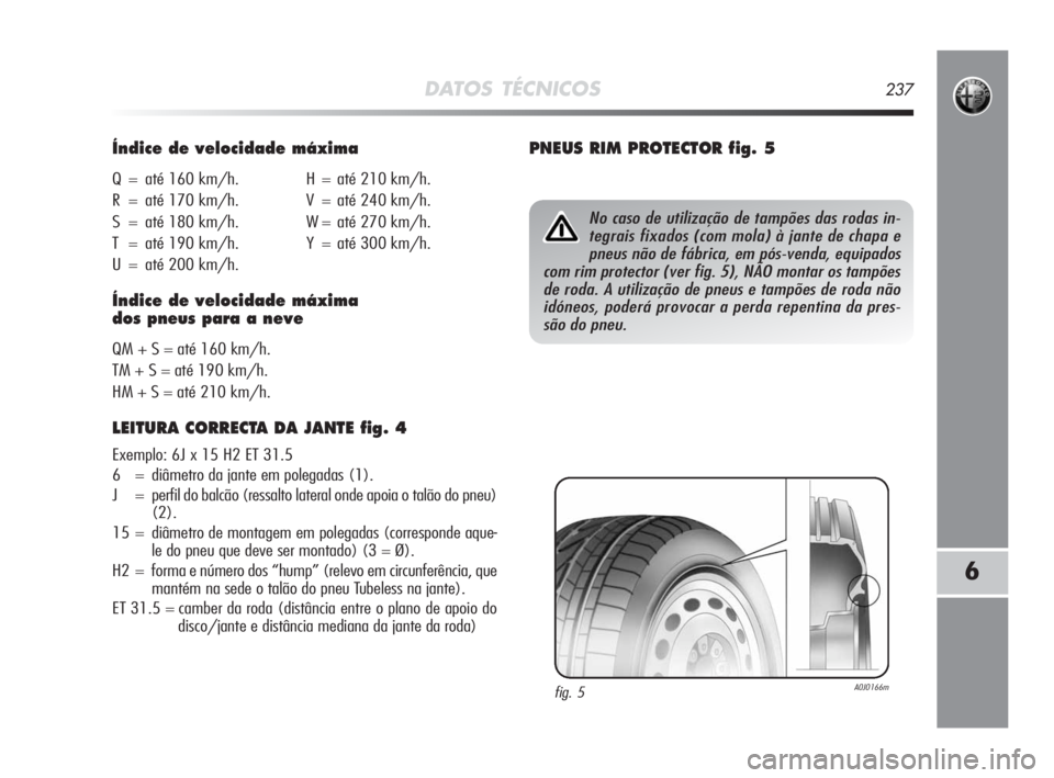 Alfa Romeo MiTo 2010  Manual de Uso e Manutenção (in Portuguese) DATOS TÉCNICOS237
6
Índice de velocidade máxima
Q = até 160 km/h. H = até 210 km/h.
R = até 170 km/h. V = até 240 km/h.
S = até 180 km/h. W = até 270 km/h.
T = até 190 km/h. Y = até 300 km/