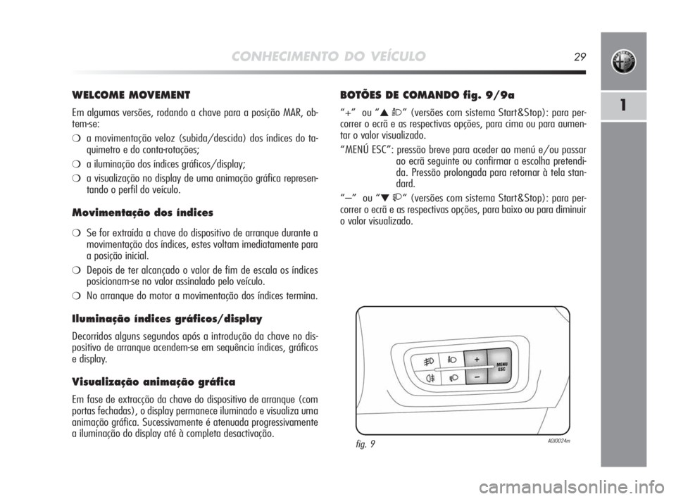 Alfa Romeo MiTo 2010 Manual de Uso e Manutenção (in Portuguese) CONHECIMENTO DO VEÍCULO29
1
WELCOME MOVEMENT
Em algumas versões, rodando a chave para a posição MAR, ob-
tem-se:
❍a movimentação veloz (subida/descida) dos índices do ta-
quimetro e do conta- Alfa Romeo MiTo 2010 Manual de Uso e Manutenção (in Portuguese) CONHECIMENTO DO VEÍCULO29
1
WELCOME MOVEMENT
Em algumas versões, rodando a chave para a posição MAR, ob-
tem-se:
❍a movimentação veloz (subida/descida) dos índices do ta-
quimetro e do conta-