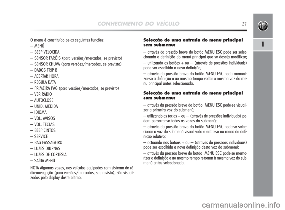 Alfa Romeo MiTo 2010 Manual de Uso e Manutenção (in Portuguese) CONHECIMENTO DO VEÍCULO31
1
O menu é constituído pelas seguintes funções:
– MENÚ
– BEEP VELOCIDA.
– SENSOR FARÓIS (para versões/mercados, se previsto)
– SENSOR CHUVA (para versões/mer Alfa Romeo MiTo 2010 Manual de Uso e Manutenção (in Portuguese) CONHECIMENTO DO VEÍCULO31
1
O menu é constituído pelas seguintes funções:
– MENÚ
– BEEP VELOCIDA.
– SENSOR FARÓIS (para versões/mercados, se previsto)
– SENSOR CHUVA (para versões/mer
