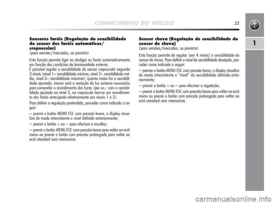 Alfa Romeo MiTo 2010 Manual de Uso e Manutenção (in Portuguese) CONHECIMENTO DO VEÍCULO33
1
Sensores faróis (Regulação da sensibilidade
do sensor dos faróis automáticos/
crepuscular)
(para versões/mercados, se previsto)
Esta função permite ligar ou deslig Alfa Romeo MiTo 2010 Manual de Uso e Manutenção (in Portuguese) CONHECIMENTO DO VEÍCULO33
1
Sensores faróis (Regulação da sensibilidade
do sensor dos faróis automáticos/
crepuscular)
(para versões/mercados, se previsto)
Esta função permite ligar ou deslig