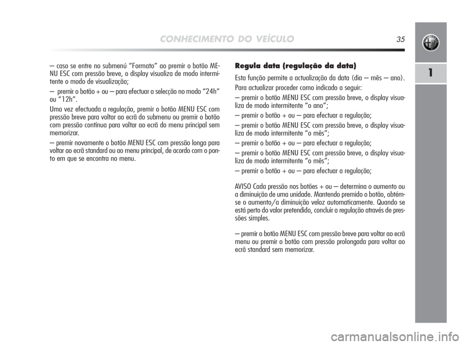 Alfa Romeo MiTo 2010 Manual de Uso e Manutenção (in Portuguese) CONHECIMENTO DO VEÍCULO35
1
– caso se entre no submenú “Formato” ao premir o botão ME-
NU ESC com pressão breve, o display visualiza de modo intermi-
tente o modo de visualização;
– pre Alfa Romeo MiTo 2010 Manual de Uso e Manutenção (in Portuguese) CONHECIMENTO DO VEÍCULO35
1
– caso se entre no submenú “Formato” ao premir o botão ME-
NU ESC com pressão breve, o display visualiza de modo intermi-
tente o modo de visualização;
– pre