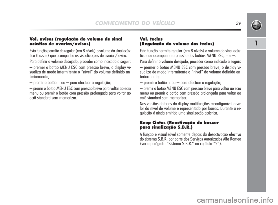 Alfa Romeo MiTo 2010 Manual de Uso e Manutenção (in Portuguese) CONHECIMENTO DO VEÍCULO39
1
Vol. avisos (regulação do volume de sinal
acústico de avarias/avisos)
Esta função permite de regular (em 8 níveis) o volume da sinal acús-
tico (buzzer) que acompa Alfa Romeo MiTo 2010 Manual de Uso e Manutenção (in Portuguese) CONHECIMENTO DO VEÍCULO39
1
Vol. avisos (regulação do volume de sinal
acústico de avarias/avisos)
Esta função permite de regular (em 8 níveis) o volume da sinal acús-
tico (buzzer) que acompa