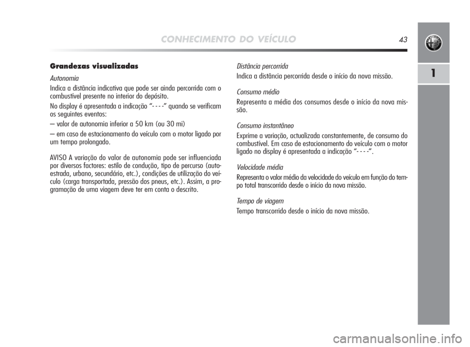 Alfa Romeo MiTo 2010 Manual de Uso e Manutenção (in Portuguese) CONHECIMENTO DO VEÍCULO43
1
Grandezas visualizadas
Autonomia
Indica a distância indicativa que pode ser ainda percorrida com o
combustível presente no interior do depósito.
No display é apresent Alfa Romeo MiTo 2010 Manual de Uso e Manutenção (in Portuguese) CONHECIMENTO DO VEÍCULO43
1
Grandezas visualizadas
Autonomia
Indica a distância indicativa que pode ser ainda percorrida com o
combustível presente no interior do depósito.
No display é apresent