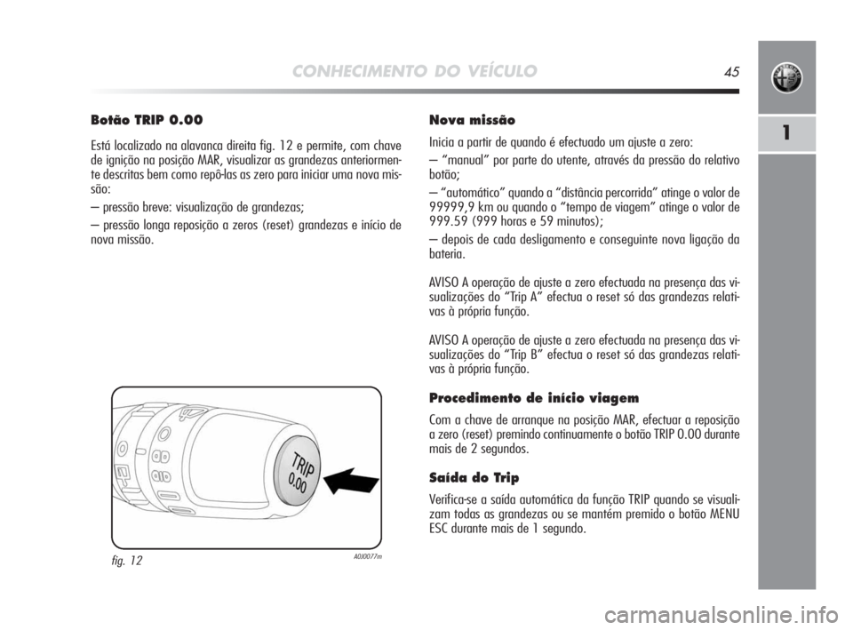 Alfa Romeo MiTo 2010 Manual de Uso e Manutenção (in Portuguese) CONHECIMENTO DO VEÍCULO45
1
Botão TRIP 0.00
Está localizado na alavanca direita fig. 12 e permite, com chave
de ignição na posição MAR, visualizar as grandezas anteriormen-
te descritas bem com Alfa Romeo MiTo 2010 Manual de Uso e Manutenção (in Portuguese) CONHECIMENTO DO VEÍCULO45
1
Botão TRIP 0.00
Está localizado na alavanca direita fig. 12 e permite, com chave
de ignição na posição MAR, visualizar as grandezas anteriormen-
te descritas bem com