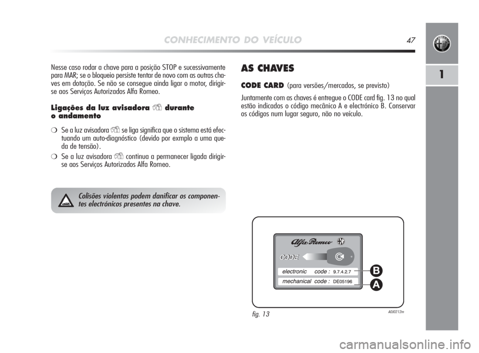 Alfa Romeo MiTo 2010 Manual de Uso e Manutenção (in Portuguese) CONHECIMENTO DO VEÍCULO47
1
Nesse caso rodar a chave para a posição STOP e sucessivamente
para MAR; se o bloqueio persiste tentar de novo com as outras cha-
ves em dotação. Se não se consegue ai Alfa Romeo MiTo 2010 Manual de Uso e Manutenção (in Portuguese) CONHECIMENTO DO VEÍCULO47
1
Nesse caso rodar a chave para a posição STOP e sucessivamente
para MAR; se o bloqueio persiste tentar de novo com as outras cha-
ves em dotação. Se não se consegue ai