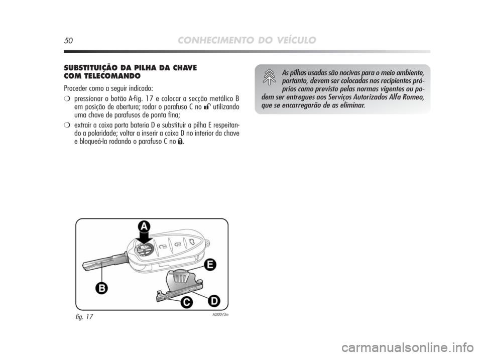 Alfa Romeo MiTo 2010 Manual de Uso e Manutenção (in Portuguese) 50CONHECIMENTO DO VEÍCULO
SUBSTITUIÇÃO DA PILHA DA CHAVE
COM TELECOMANDO
Proceder como a seguir indicado:
❍pressionar o botão A-fig. 17 e colocar a secção metálico B
em posição de abertura; Alfa Romeo MiTo 2010 Manual de Uso e Manutenção (in Portuguese) 50CONHECIMENTO DO VEÍCULO
SUBSTITUIÇÃO DA PILHA DA CHAVE
COM TELECOMANDO
Proceder como a seguir indicado:
❍pressionar o botão A-fig. 17 e colocar a secção metálico B
em posição de abertura;