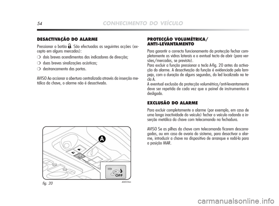 Alfa Romeo MiTo 2010 Manual de Uso e Manutenção (in Portuguese) 54CONHECIMENTO DO VEÍCULO
DESACTIVAÇÃO DO ALARME
Pressionar o botão Ë. São efectuadas as seguintes acções (ex-
cepto em alguns mercados):
❍dois breves acendimentos dos indicadores de direcç Alfa Romeo MiTo 2010 Manual de Uso e Manutenção (in Portuguese) 54CONHECIMENTO DO VEÍCULO
DESACTIVAÇÃO DO ALARME
Pressionar o botão Ë. São efectuadas as seguintes acções (ex-
cepto em alguns mercados):
❍dois breves acendimentos dos indicadores de direcç