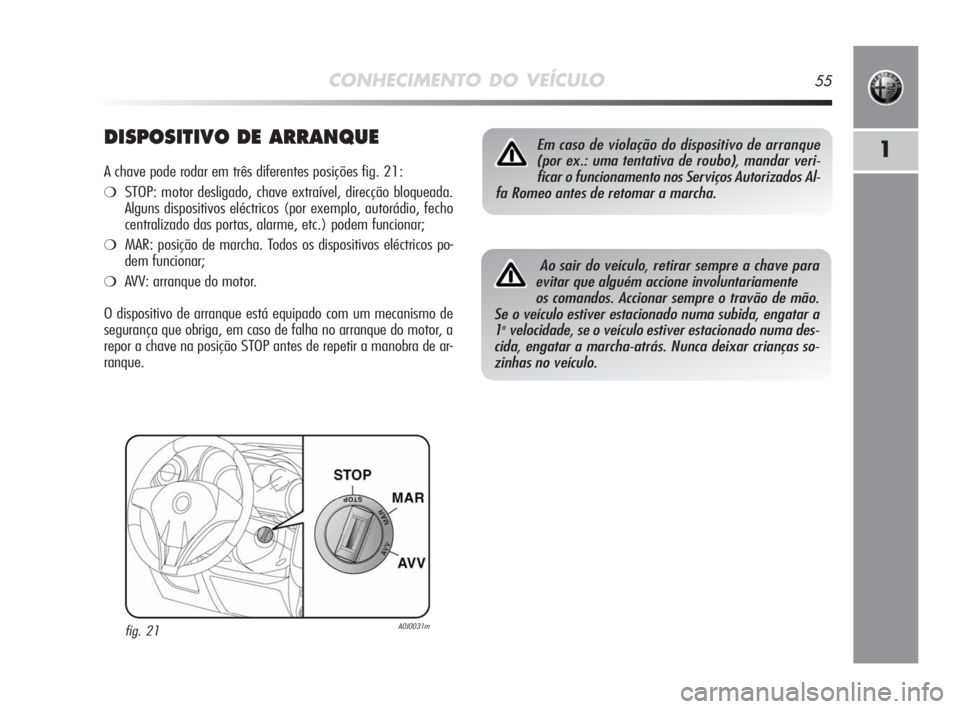 Alfa Romeo MiTo 2010 Manual de Uso e Manutenção (in Portuguese) CONHECIMENTO DO VEÍCULO55
1DISPOSITIVO DE ARRANQUE
A chave pode rodar em três diferentes posições fig. 21:
❍STOP: motor desligado, chave extraível, direcção bloqueada.
Alguns dispositivos el Alfa Romeo MiTo 2010 Manual de Uso e Manutenção (in Portuguese) CONHECIMENTO DO VEÍCULO55
1DISPOSITIVO DE ARRANQUE
A chave pode rodar em três diferentes posições fig. 21:
❍STOP: motor desligado, chave extraível, direcção bloqueada.
Alguns dispositivos el