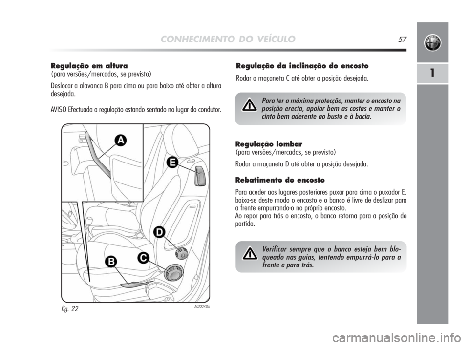 Alfa Romeo MiTo 2010 Manual de Uso e Manutenção (in Portuguese) CONHECIMENTO DO VEÍCULO57
1
Regulação em altura
(para versões/mercados, se previsto)
Deslocar a alavanca B para cima ou para baixo até obter a altura
desejada.
AVISO Efectuada a regulação estan Alfa Romeo MiTo 2010 Manual de Uso e Manutenção (in Portuguese) CONHECIMENTO DO VEÍCULO57
1
Regulação em altura
(para versões/mercados, se previsto)
Deslocar a alavanca B para cima ou para baixo até obter a altura
desejada.
AVISO Efectuada a regulação estan
