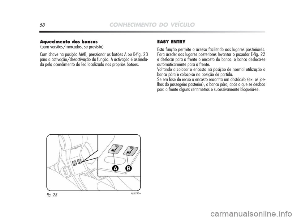 Alfa Romeo MiTo 2010 Manual de Uso e Manutenção (in Portuguese) 58CONHECIMENTO DO VEÍCULO
Aquecimento dos bancos
(para versões/mercados, se previsto)
Com chave na posição MAR, pressionar os botões A ou B-fig. 23
para a activação/desactivação da função. Alfa Romeo MiTo 2010 Manual de Uso e Manutenção (in Portuguese) 58CONHECIMENTO DO VEÍCULO
Aquecimento dos bancos
(para versões/mercados, se previsto)
Com chave na posição MAR, pressionar os botões A ou B-fig. 23
para a activação/desactivação da função.
