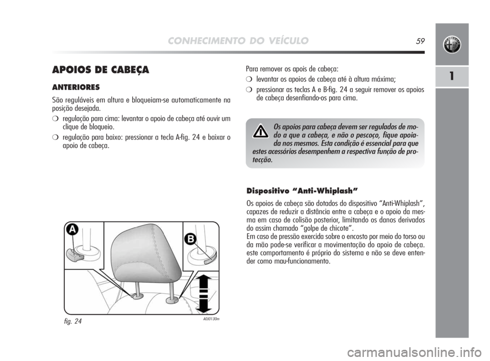 Alfa Romeo MiTo 2010 Manual de Uso e Manutenção (in Portuguese) CONHECIMENTO DO VEÍCULO59
1APOIOS DE CABEÇA
ANTERIORES
São reguláveis em altura e bloqueiam-se automaticamente na
posição desejada.
❍regulação para cima: levantar o apoio de cabeça até ouv Alfa Romeo MiTo 2010 Manual de Uso e Manutenção (in Portuguese) CONHECIMENTO DO VEÍCULO59
1APOIOS DE CABEÇA
ANTERIORES
São reguláveis em altura e bloqueiam-se automaticamente na
posição desejada.
❍regulação para cima: levantar o apoio de cabeça até ouv