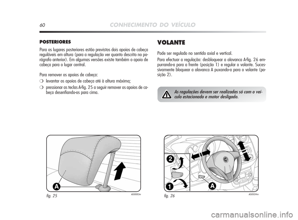Alfa Romeo MiTo 2010 Manual de Uso e Manutenção (in Portuguese) 60CONHECIMENTO DO VEÍCULO
POSTERIORES
Para os lugares posteriores estão previstos dois apoios de cabeça
reguláveis em altura (para a regulação ver quanto descrito no pa-
rágrafo anterior). Em a Alfa Romeo MiTo 2010 Manual de Uso e Manutenção (in Portuguese) 60CONHECIMENTO DO VEÍCULO
POSTERIORES
Para os lugares posteriores estão previstos dois apoios de cabeça
reguláveis em altura (para a regulação ver quanto descrito no pa-
rágrafo anterior). Em a