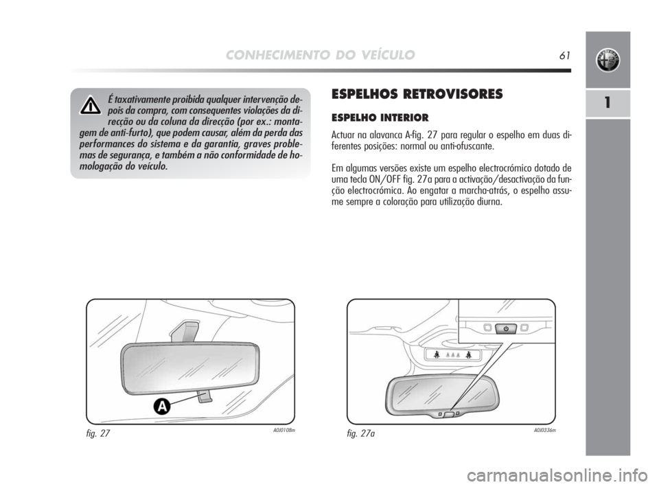 Alfa Romeo MiTo 2010 Manual de Uso e Manutenção (in Portuguese) CONHECIMENTO DO VEÍCULO61
1ESPELHOS RETROVISORES
ESPELHO INTERIOR
Actuar na alavanca A-fig. 27 para regular o espelho em duas di-
ferentes posições: normal ou anti-ofuscante.
Em algumas versões e Alfa Romeo MiTo 2010 Manual de Uso e Manutenção (in Portuguese) CONHECIMENTO DO VEÍCULO61
1ESPELHOS RETROVISORES
ESPELHO INTERIOR
Actuar na alavanca A-fig. 27 para regular o espelho em duas di-
ferentes posições: normal ou anti-ofuscante.
Em algumas versões e