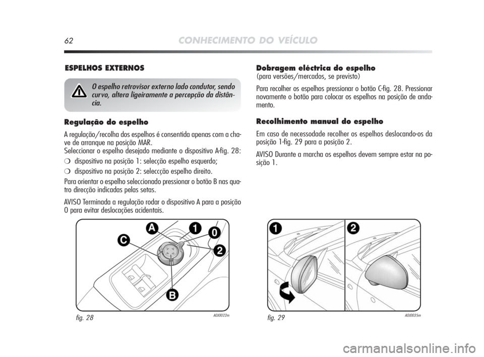 Alfa Romeo MiTo 2010 Manual de Uso e Manutenção (in Portuguese) 62CONHECIMENTO DO VEÍCULO
Dobragem eléctrica do espelho
(para versões/mercados, se previsto)
Para recolher os espelhos pressionar o botão C-fig. 28. Pressionar
novamente o botão para colocar os Alfa Romeo MiTo 2010 Manual de Uso e Manutenção (in Portuguese) 62CONHECIMENTO DO VEÍCULO
Dobragem eléctrica do espelho
(para versões/mercados, se previsto)
Para recolher os espelhos pressionar o botão C-fig. 28. Pressionar
novamente o botão para colocar os