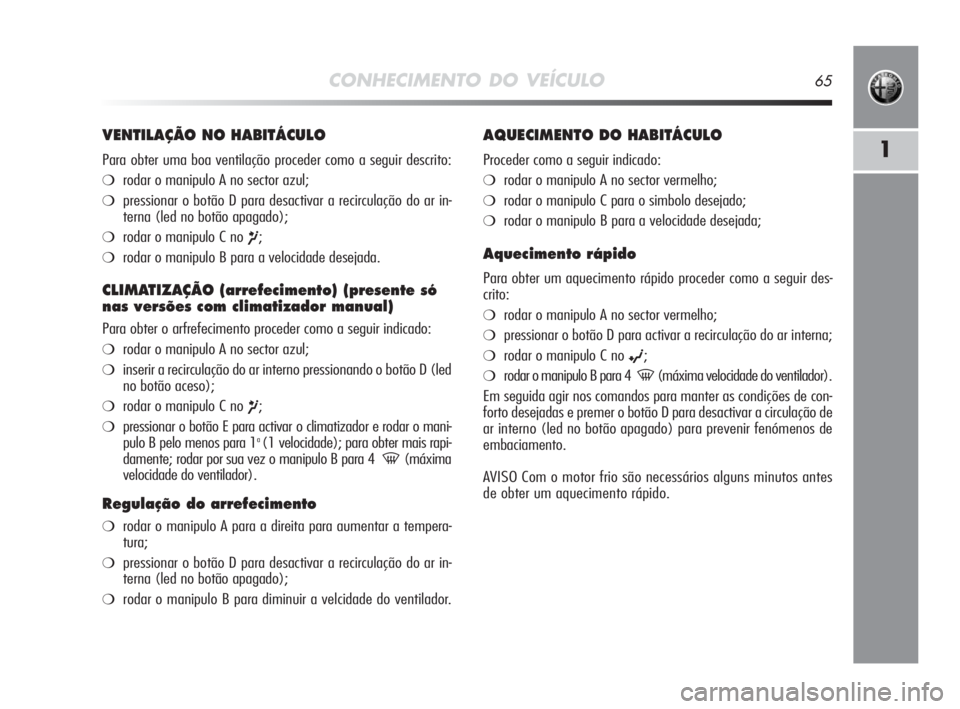 Alfa Romeo MiTo 2010 Manual de Uso e Manutenção (in Portuguese) CONHECIMENTO DO VEÍCULO65
1
VENTILAÇÃO NO HABITÁCULO
Para obter uma boa ventilação proceder como a seguir descrito:
❍rodar o manipulo A no sector azul;
❍pressionar o botão D para desactivar Alfa Romeo MiTo 2010 Manual de Uso e Manutenção (in Portuguese) CONHECIMENTO DO VEÍCULO65
1
VENTILAÇÃO NO HABITÁCULO
Para obter uma boa ventilação proceder como a seguir descrito:
❍rodar o manipulo A no sector azul;
❍pressionar o botão D para desactivar