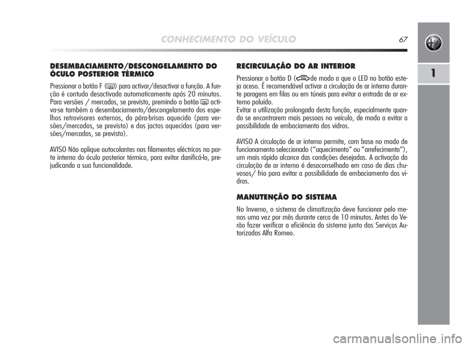 Alfa Romeo MiTo 2010 Manual de Uso e Manutenção (in Portuguese) CONHECIMENTO DO VEÍCULO67
1
DESEMBACIAMENTO/DESCONGELAMENTO DO
ÓCULO POSTERIOR TÉRMICO
Pressionar o botão F (() para activar/desactivar a função. A fun-
ção é contudo desactivada automaticam Alfa Romeo MiTo 2010 Manual de Uso e Manutenção (in Portuguese) CONHECIMENTO DO VEÍCULO67
1
DESEMBACIAMENTO/DESCONGELAMENTO DO
ÓCULO POSTERIOR TÉRMICO
Pressionar o botão F (() para activar/desactivar a função. A fun-
ção é contudo desactivada automaticam