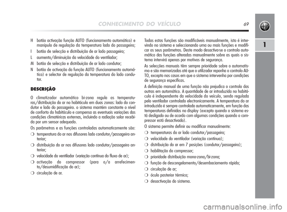 Alfa Romeo MiTo 2010 Manual de Uso e Manutenção (in Portuguese) CONHECIMENTO DO VEÍCULO69
1
Todas estas funções são modificáveis manualmente, isto é inter-
vindo no sistema e seleccionando uma ou mais funções e modifi-
car os seus parâmetros. Deste modo d Alfa Romeo MiTo 2010 Manual de Uso e Manutenção (in Portuguese) CONHECIMENTO DO VEÍCULO69
1
Todas estas funções são modificáveis manualmente, isto é inter-
vindo no sistema e seleccionando uma ou mais funções e modifi-
car os seus parâmetros. Deste modo d