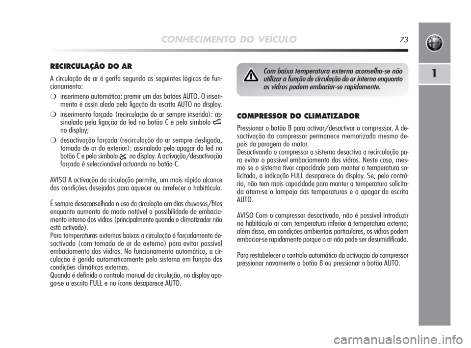 Alfa Romeo MiTo 2010 Manual de Uso e Manutenção (in Portuguese) CONHECIMENTO DO VEÍCULO73
1
COMPRESSOR DO CLIMATIZADOR
Pressionar o botão B para activar/desactivar o compressor. A de-
sactivação do compressor permanece memorizada mesmo de-
pois da paragem do m Alfa Romeo MiTo 2010 Manual de Uso e Manutenção (in Portuguese) CONHECIMENTO DO VEÍCULO73
1
COMPRESSOR DO CLIMATIZADOR
Pressionar o botão B para activar/desactivar o compressor. A de-
sactivação do compressor permanece memorizada mesmo de-
pois da paragem do m