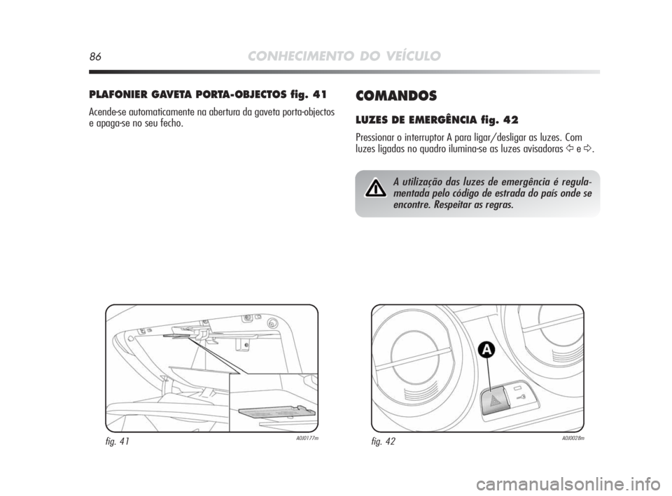 Alfa Romeo MiTo 2010 Manual de Uso e Manutenção (in Portuguese) 86CONHECIMENTO DO VEÍCULO
COMANDOS
LUZES DE EMERGÊNCIA fig. 42
Pressionar o interruptor A para ligar/desligar as luzes. Com
luzes ligadas no quadro ilumina-se as luzes avisadoras
Ÿe∆.
PLAFONIER Alfa Romeo MiTo 2010 Manual de Uso e Manutenção (in Portuguese) 86CONHECIMENTO DO VEÍCULO
COMANDOS
LUZES DE EMERGÊNCIA fig. 42
Pressionar o interruptor A para ligar/desligar as luzes. Com
luzes ligadas no quadro ilumina-se as luzes avisadoras
Ÿe∆.
PLAFONIER