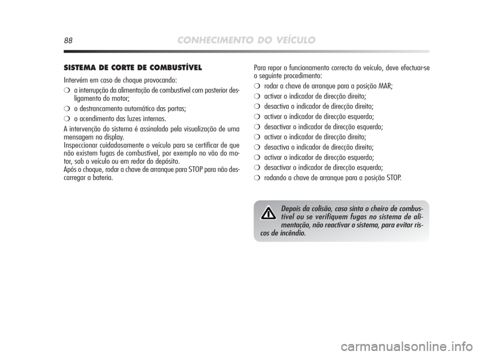 Alfa Romeo MiTo 2010 Manual de Uso e Manutenção (in Portuguese) 88CONHECIMENTO DO VEÍCULO
SISTEMA DE CORTE DE COMBUSTÍVEL
Intervém em caso de choque provocando:
❍a interrupção da alimentação de combustível com posterior des-
ligamento do motor;
❍o dest Alfa Romeo MiTo 2010 Manual de Uso e Manutenção (in Portuguese) 88CONHECIMENTO DO VEÍCULO
SISTEMA DE CORTE DE COMBUSTÍVEL
Intervém em caso de choque provocando:
❍a interrupção da alimentação de combustível com posterior des-
ligamento do motor;
❍o dest