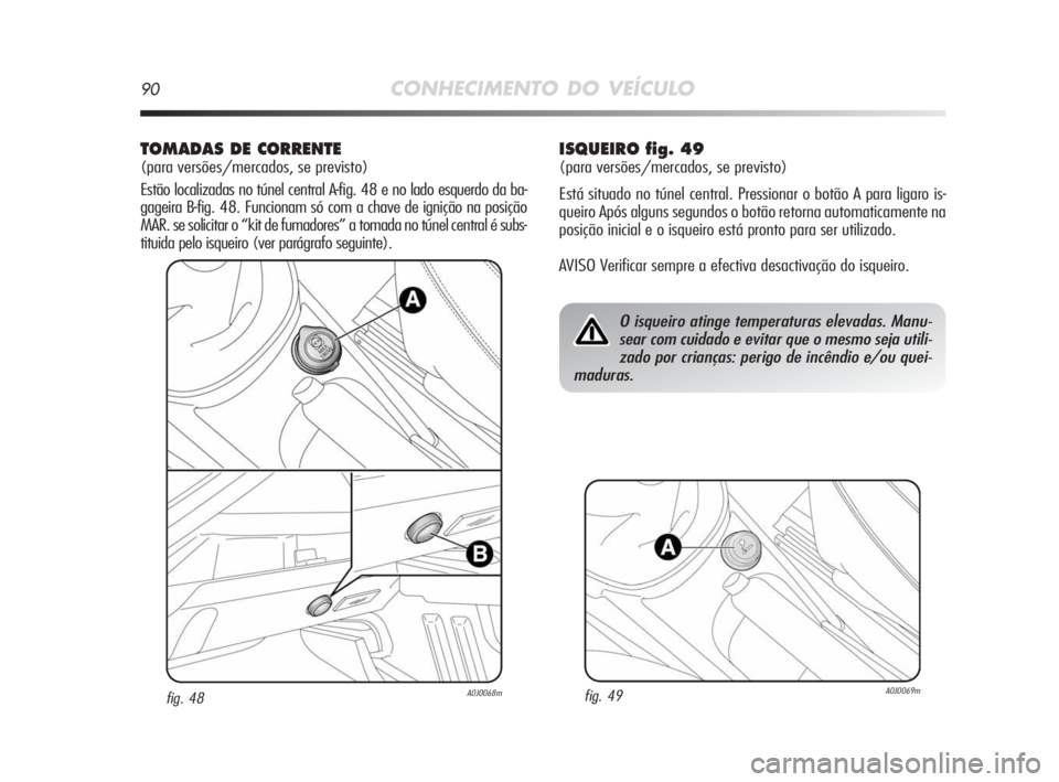 Alfa Romeo MiTo 2010 Manual de Uso e Manutenção (in Portuguese) 90CONHECIMENTO DO VEÍCULO
TOMADAS DE CORRENTE
(para versões/mercados, se previsto)
Estão localizadas no túnel central A-fig. 48 e no lado esquerdo da ba-
gageira B-fig. 48. Funcionam só com a cha Alfa Romeo MiTo 2010 Manual de Uso e Manutenção (in Portuguese) 90CONHECIMENTO DO VEÍCULO
TOMADAS DE CORRENTE
(para versões/mercados, se previsto)
Estão localizadas no túnel central A-fig. 48 e no lado esquerdo da ba-
gageira B-fig. 48. Funcionam só com a cha
